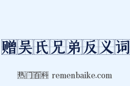 赠吴氏兄弟反义词是什么意思的图片